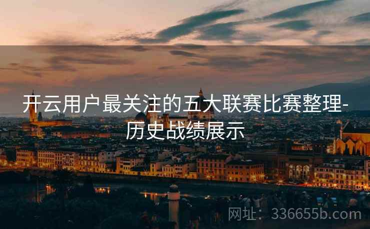 开云用户最关注的五大联赛比赛整理-历史战绩展示