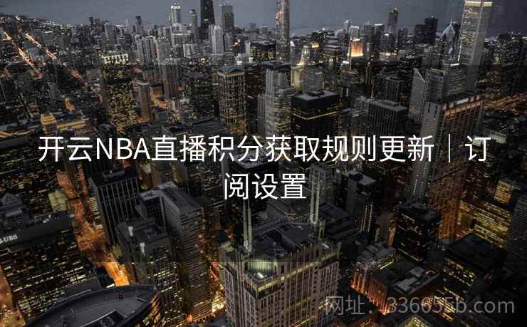开云NBA直播积分获取规则更新｜订阅设置