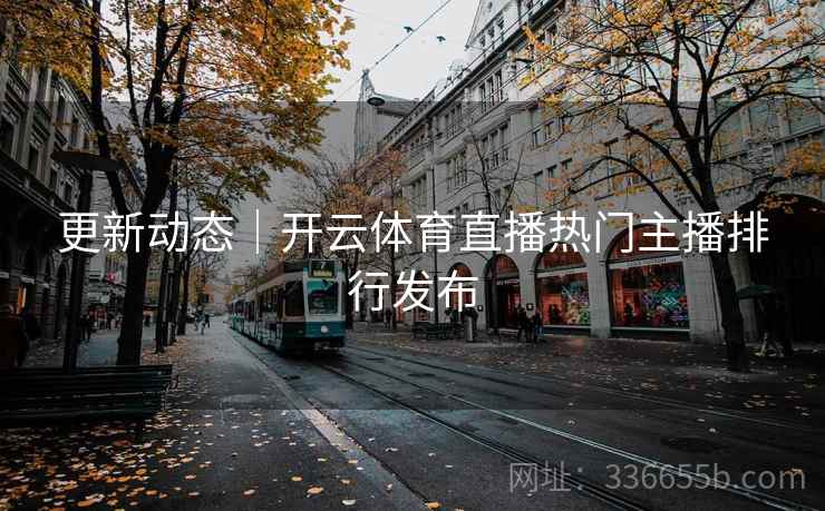 更新动态｜开云体育直播热门主播排行发布