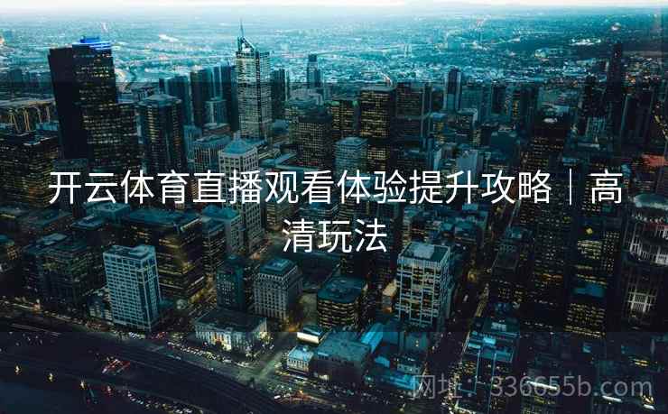开云体育直播观看体验提升攻略｜高清玩法