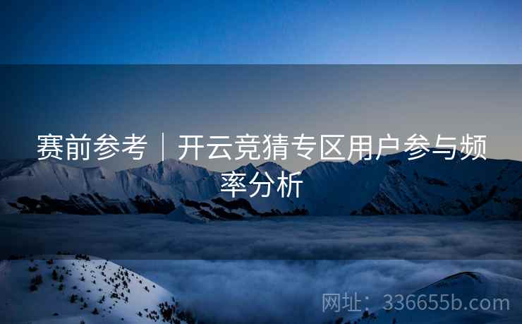赛前参考｜开云竞猜专区用户参与频率分析