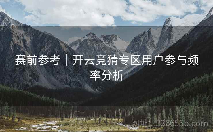 赛前参考｜开云竞猜专区用户参与频率分析