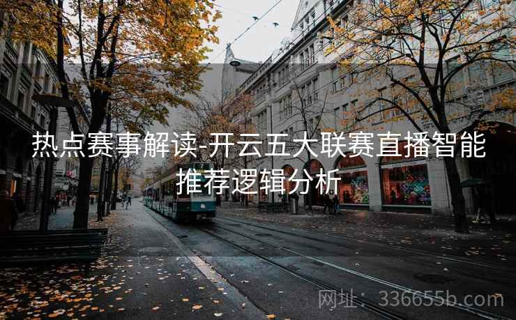 热点赛事解读-开云五大联赛直播智能推荐逻辑分析