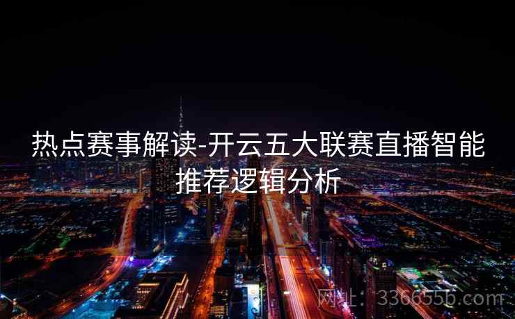 热点赛事解读-开云五大联赛直播智能推荐逻辑分析