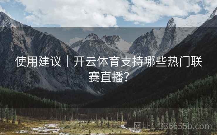 使用建议｜开云体育支持哪些热门联赛直播？