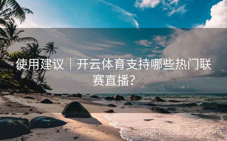 使用建议｜开云体育支持哪些热门联赛直播？