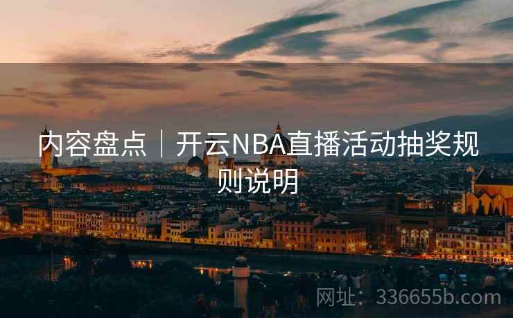 内容盘点｜开云NBA直播活动抽奖规则说明  第1张