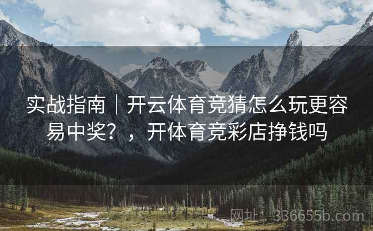 实战指南｜开云体育竞猜怎么玩更容易中奖？，开体育竞彩店挣钱吗