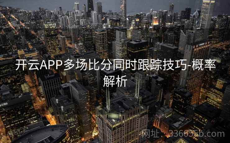 开云APP多场比分同时跟踪技巧-概率解析  第1张