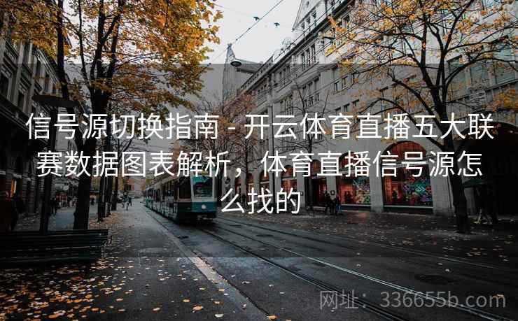 信号源切换指南 - 开云体育直播五大联赛数据图表解析，体育直播信号源怎么找的  第1张