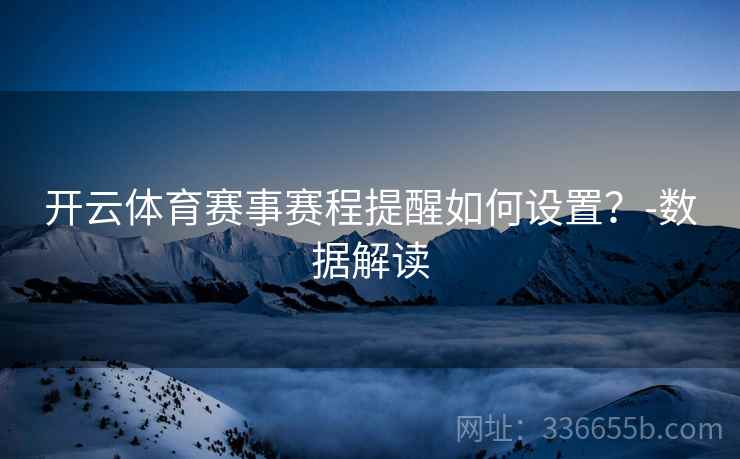 开云体育赛事赛程提醒如何设置？-数据解读  第1张