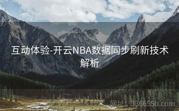 互动体验-开云NBA数据同步刷新技术解析  第2张