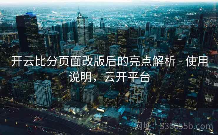 开云比分页面改版后的亮点解析 - 使用说明，云开平台  第2张