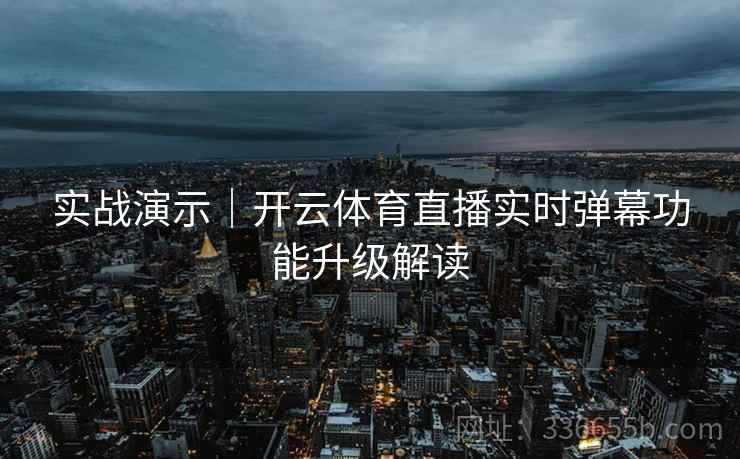 实战演示｜开云体育直播实时弹幕功能升级解读  第2张