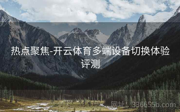 热点聚焦-开云体育多端设备切换体验评测