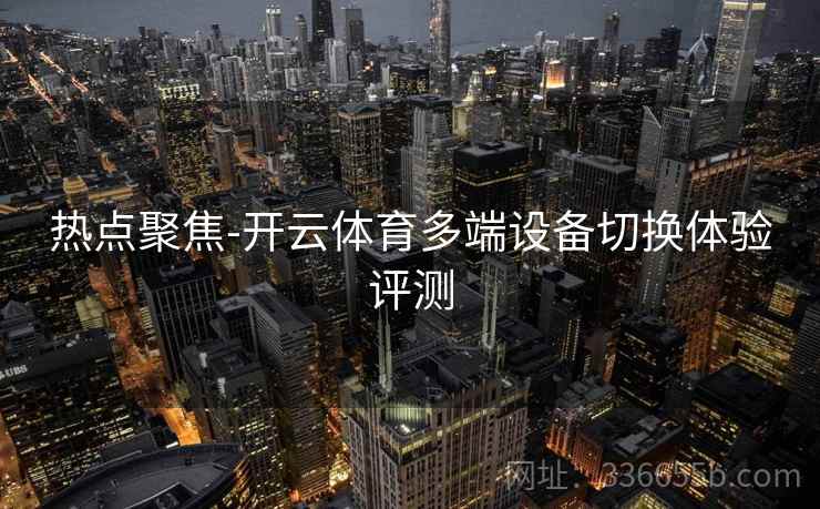 热点聚焦-开云体育多端设备切换体验评测