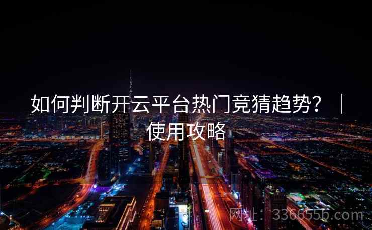 如何判断开云平台热门竞猜趋势？｜使用攻略